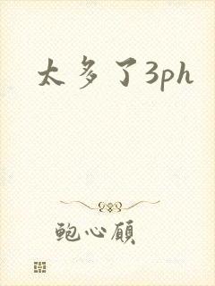 太多了3ph