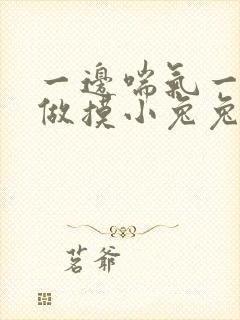 一边喘气一边叫做摸小兔兔作文