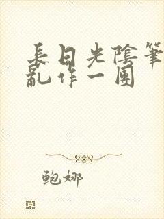 长日光阴笔趣阁乱作一团