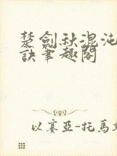 楚剑秋混沌天帝诀笔趣阁