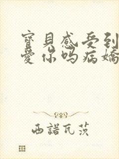 宝贝感受到它在爱你吗病娇小说