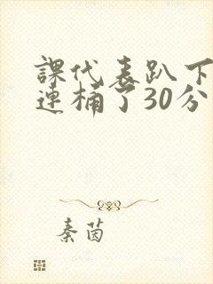 课代表趴下让我连桶了30分钟