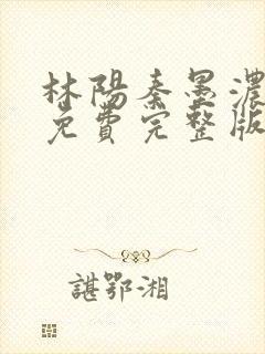 林阳秦墨浓小说免费完整版