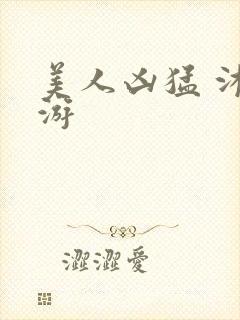 美人凶猛 沐水游