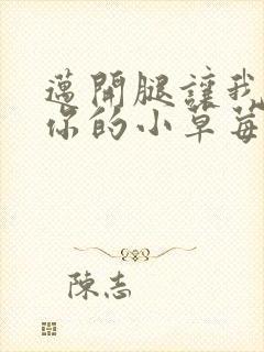 迈开腿让我看看你的小草莓