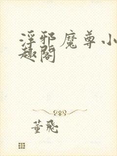 浮邪魔尊小说笔趣阁