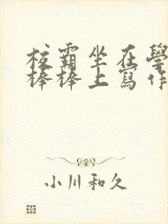 校霸坐在学霸的棒棒上写作业作文