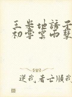 玉米地诱子偷伦初尝云雨孽欲