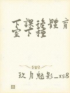 下课后体育器材室下种