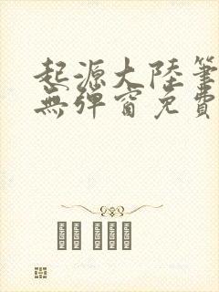 起源大陆笔趣阁无弹窗免费阅读