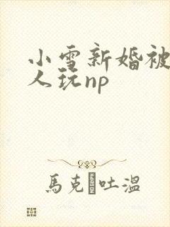 小雪新婚被全村人玩np