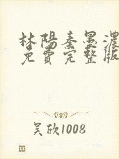 林阳秦墨浓小说免费完整版简介封面