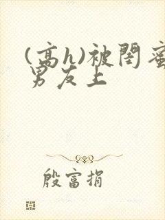 (高h)被闺蜜男友上