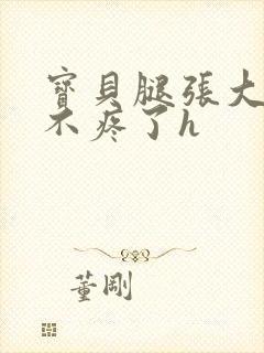 宝贝腿张大点就不疼了h