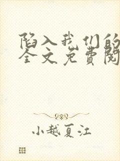 陷入我们的热恋全文免费阅读