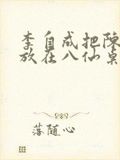 李自成把陈圆圆放在八仙桌前