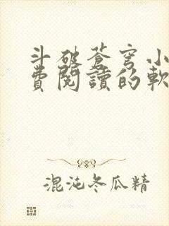 斗破苍穹小说免费阅读的软件