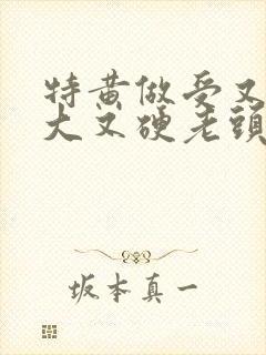 特黄做受又粗又大又硬老头封面