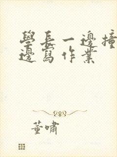 学长一边撞我一边写作业