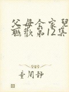 父母全家儿女大联欢第12集