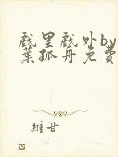 戏里戏外by一叶孤舟免费阅读