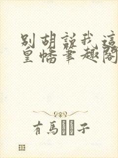 别胡说我这是人皇幡笔趣阁封面