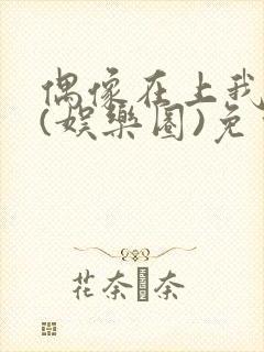 偶像在上我在下(娱乐圈)免费阅读