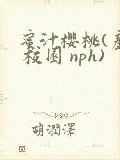 蜜汁樱桃(产乳 校园 nph)
