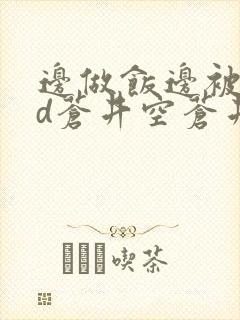 边做饭边被躁bd苍井空苍井空