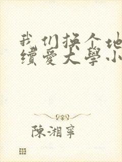 我们换个地方继续爱大学小说