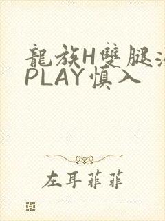 龙族H双腿涨灌PLAY慎入