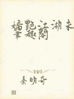 娇艳江湖未删节笔趣阁