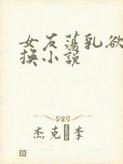 女友荡乳欲伦交换小说