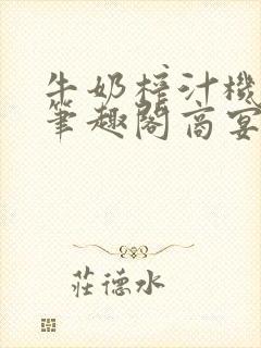 牛奶榨汁机po笔趣阁商宴清