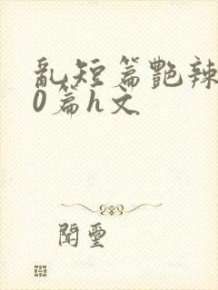 乱短篇艳辣500篇h文封面