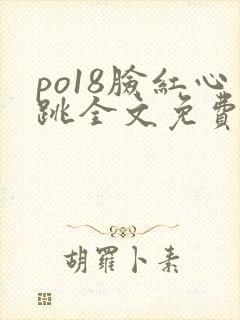 po18脸红心跳全文免费阅读笔趣阁