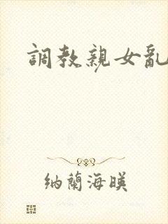 调教亲女乱h文