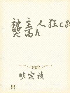 被主人狂c躁到哭高h封面