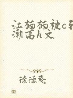 江楠楠被c到高潮高h文