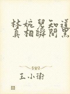 林婉儿知道林珙真相瞬间黑化