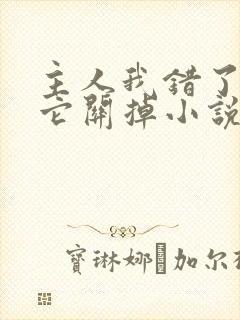 主人我错了请把它关掉小说