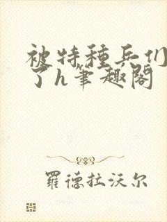 被特种兵们肉晕了h笔趣阁