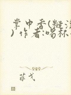 掌中香(糙汉 ) 作者:喝杯奶茶