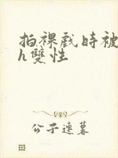 拍裸戏时被c了h双性