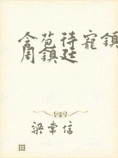 含苞待宠镇国公周镇廷