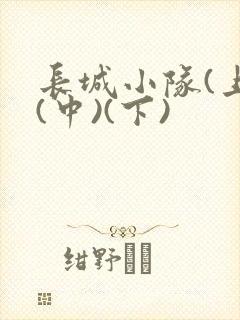 长城小队(上)(中)(下)
