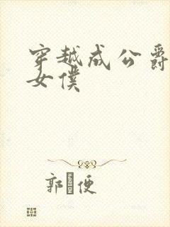 穿越成公爵家的女仆