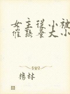 女主从小被秘药催熟养大小说封面