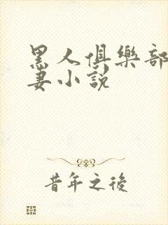 黑人俱乐部仑娇妻小说