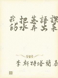 我把英语课代表的水弄出来了